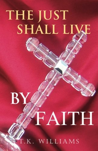 The Just Shall Live by Faith: Blessed Are They That Have Not Seen, Yet Have Believed - T K Williams - Books - Vision Publishing - 9780578050539 - February 12, 2010