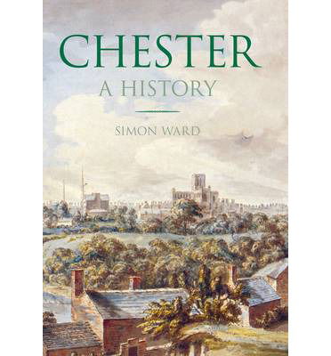 Chester: A History - Simon Ward - Książki - The History Press Ltd - 9780750955539 - 7 października 2013