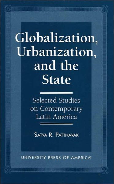 Globalization, Urbanization, and the State: Selected Studies on Contemporary Latin America - Satya R. Pattnayak - Books - University Press of America - 9780761803539 - August 15, 1996