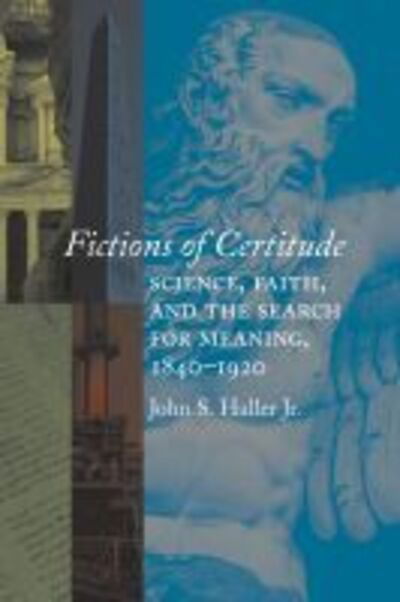 Cover for John S. Haller · Fictions of Certitude: Science, Faith, and the Search for Meaning, 1840–1920 (Hardcover Book) (2020)