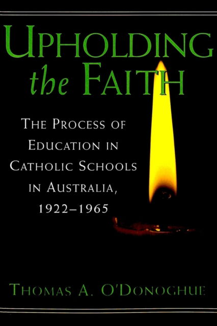 Cover for Thomas A. O'Donoghue · Upholding the Faith: The Process of Education in Catholic Schools in Australia, 1922-1965 - History of Schools and Schooling (Paperback Book) (2001)