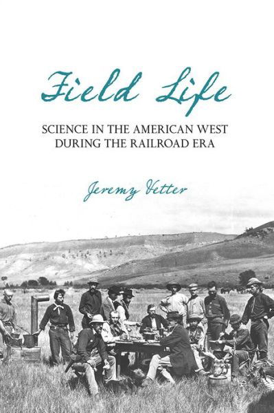 Cover for Jeremy Vetter · Field Life: Science in the American West during the Railroad Era - Intersections: Histories of Environment (Gebundenes Buch) (2016)