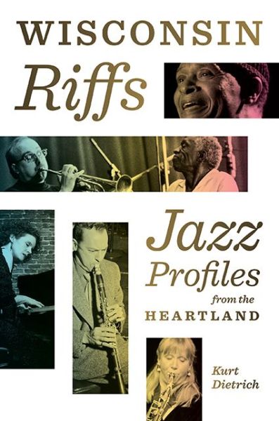 Cover for Kurt Dietrich · Wisconsin Riffs : Jazz Profiles from the Heartland (Hardcover Book) (2018)