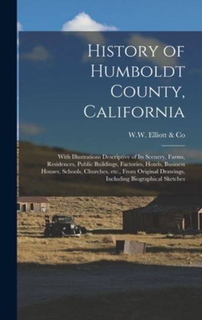 Cover for W W Elliott &amp; Co · History of Humboldt County, California: With Illustrations Descriptive of Its Scenery, Farms, Residences, Public Buildings, Factories, Hotels, Business Houses, Schools, Churches, Etc., From Original Drawings, Including Biographical Sketches (Hardcover bog) (2021)