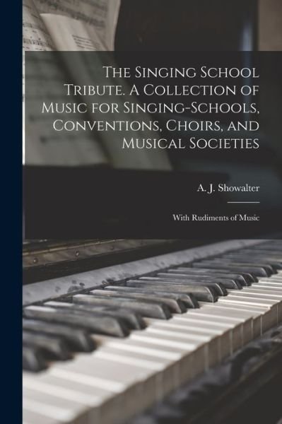 Cover for A J (Anthony Johnson) 1 Showalter · The Singing School Tribute. A Collection of Music for Singing-schools, Conventions, Choirs, and Musical Societies; With Rudiments of Music (Pocketbok) (2021)