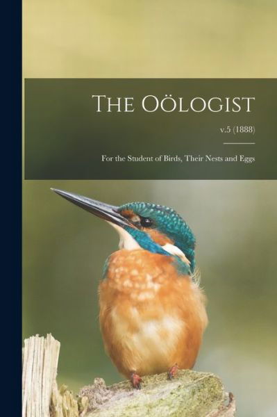 The Ooelogist: for the Student of Birds, Their Nests and Eggs; v.5 (1888) - Anonymous - Libros - Legare Street Press - 9781014847539 - 9 de septiembre de 2021