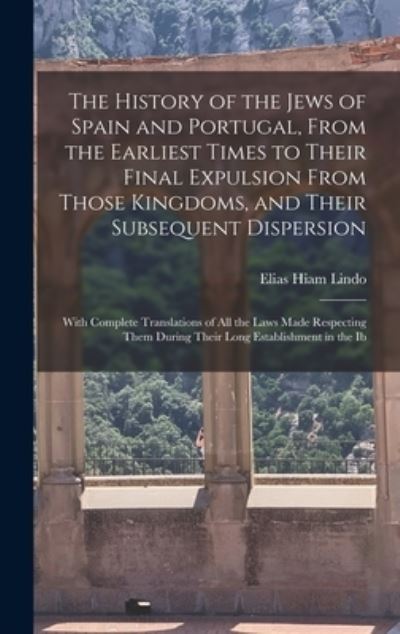 Cover for Elias Hiam Lindo · History of the Jews of Spain and Portugal, from the Earliest Times to Their Final Expulsion from Those Kingdoms, and Their Subsequent Dispersion (Book) (2022)