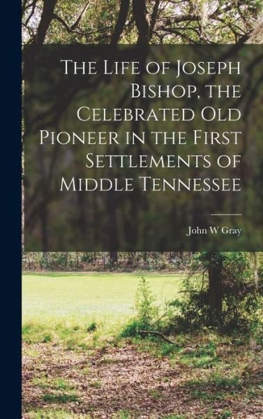 Cover for Gray John W · Life of Joseph Bishop, the Celebrated Old Pioneer in the First Settlements of Middle Tennessee (Bok) (2022)