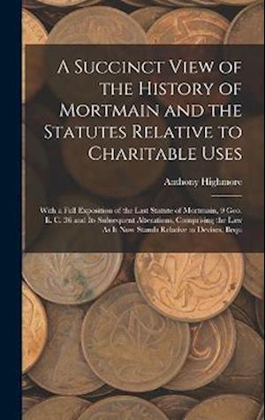Cover for Anthony Highmore · Succinct View of the History of Mortmain and the Statutes Relative to Charitable Uses (Book) (2022)