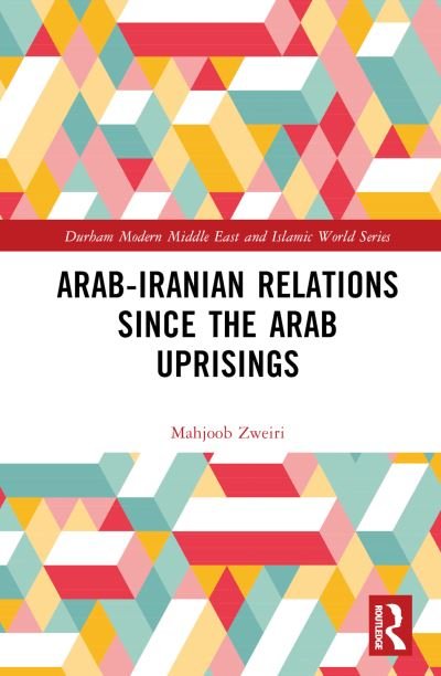 Cover for Zweiri, Mahjoob (Qatar University, Qatar) · Arab-Iranian Relations Since the Arab Uprisings - Durham Modern Middle East and Islamic World Series (Inbunden Bok) (2023)
