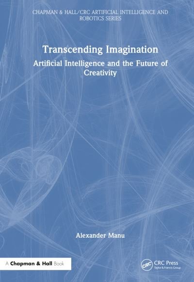 Cover for Alexander Manu · Transcending Imagination: Artificial Intelligence and the Future of Creativity - Chapman &amp; Hall / CRC Artificial Intelligence and Robotics Series (Innbunden bok) (2024)