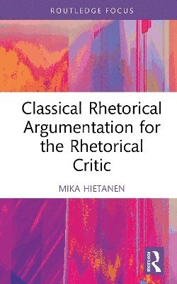 Cover for Hietanen, Mika (Lund University, Sweden) · Classical Rhetorical Argumentation for the Rhetorical Critic - Routledge Studies in Rhetoric and Communication (Hardcover Book) (2025)