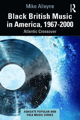 Black British Music in America, 1967-2000: Atlantic Crossover - Ashgate Popular and Folk Music Series - Mike Alleyne - Böcker - Taylor & Francis Ltd - 9781032836539 - 11 mars 2025