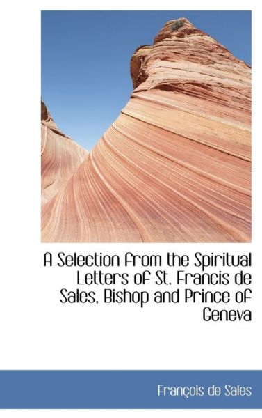 A Selection from the Spiritual Letters of St. Francis De Sales, Bishop and Prince of Geneva - Francisco De Sales - Książki - BiblioLife - 9781103091539 - 28 stycznia 2009