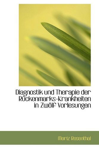 Cover for Moriz Rosenthal · Diagnostik Und Therapie Der Rückenmarks-krankheiten in Zwölf Vorlesungen (Paperback Book) [German edition] (2009)