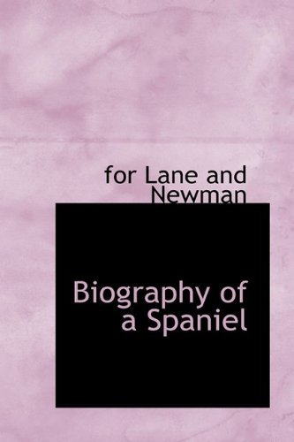 Biography of a Spaniel - For Lane and Newman - Livros - BiblioLife - 9781110413539 - 4 de junho de 2009
