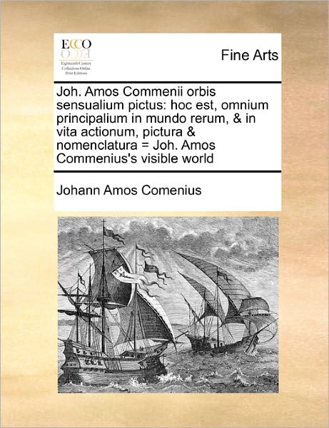 Joh. Amos Commenii Orbis Sensualium Pictus: Hoc Est, Omnium Principalium in Mundo Rerum, & in Vita Actionum, Pictura & Nomenclatura = Joh. Amos Commen - Johann Amos Comenius - Libros - Gale Ecco, Print Editions - 9781170785539 - 20 de octubre de 2010