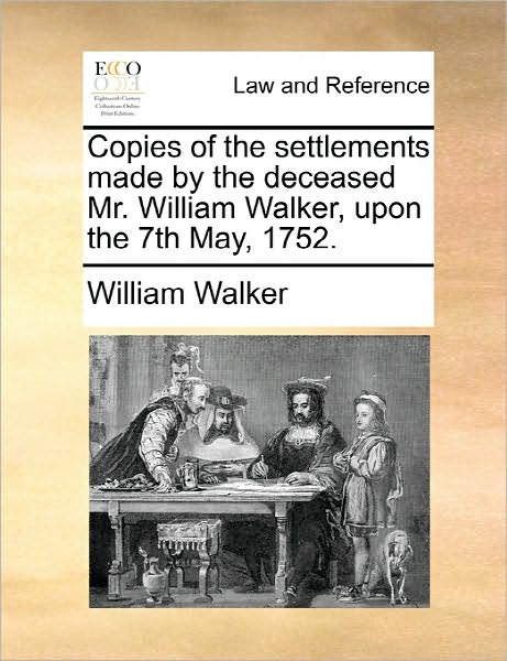 Cover for William Walker · Copies of the Settlements Made by the Deceased Mr. William Walker, Upon the 7th May, 1752. (Paperback Book) (2010)