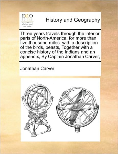 Three Years Travels Through the Interior Parts of North-america, for More Than Five Thousand Miles: with a Description of the Birds, Beasts, Together - Jonathan Carver - Kirjat - Gale Ecco, Print Editions - 9781171410539 - perjantai 6. elokuuta 2010