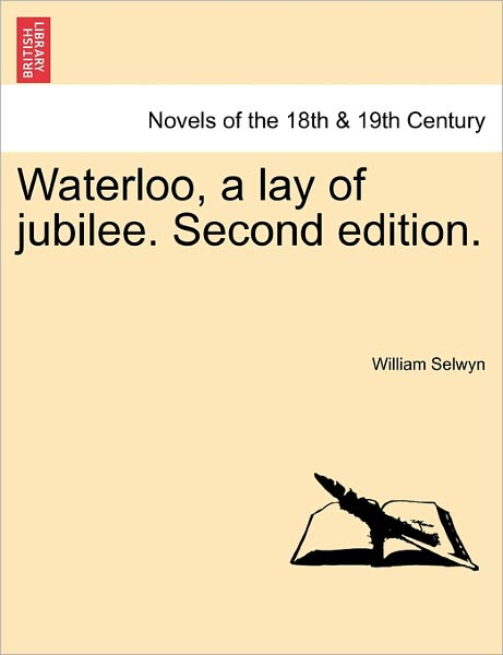 Waterloo, a Lay of Jubilee. Second Edition. - William Selwyn - Books - British Library, Historical Print Editio - 9781241151539 - March 14, 2011