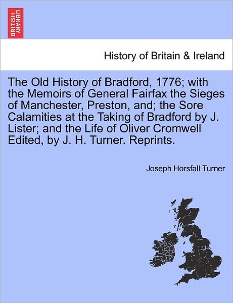 Joseph Horsfall Turner · The Old History of Bradford, 1776; with the Memoirs of General Fairfax the Sieges of Manchester, Preston, And; the Sore Calamities at the Taking of Bradfo (Paperback Book) (2011)