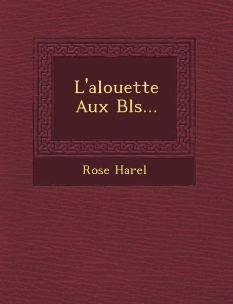 L'alouette Aux Bl S... - Rose Harel - Böcker - Saraswati Press - 9781249465539 - 1 september 2012