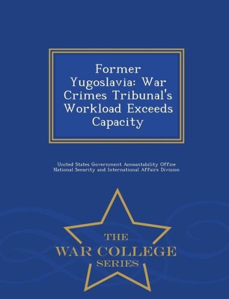 Cover for United States Government Accountability · Former Yugoslavia: War Crimes Tribunal's Workload Exceeds Capacity - War College Series (Paperback Bog) (2015)