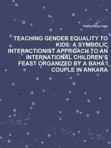 Cover for Fazila Derya Agis · Teaching Gender Equality to Kids: a Symbolic Interactionist Approach to an International Children's Feast Organized by a Bahá'í Couple in Ankara (Paperback Book) (2014)