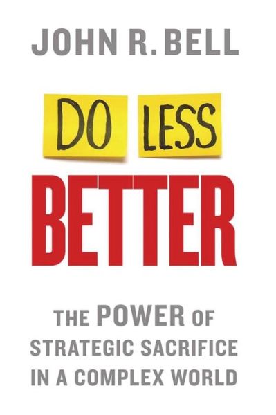 Cover for J. Bell · Do Less Better: The Power of Strategic Sacrifice in a Complex World (Paperback Book) [1st ed. 2014 edition] (2014)