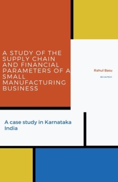 Cover for Rahul Basu · Study of the Supply Chain and Financial Parameters of a Small Manufacturing Business (Book) (2020)