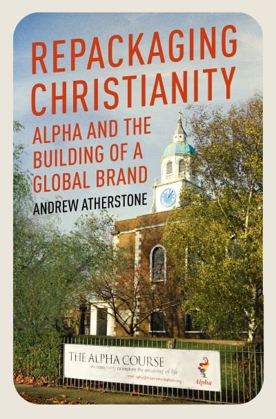 Cover for Andrew Atherstone · Repackaging Christianity: Alpha and the building of a global brand (Paperback Book) (2023)