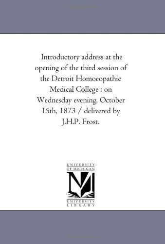 Introductory Address at the Opening of the Third Session of the Detroit Homoeopathic Medical College : on Wednesday Evening, October 15th, 1873 / Delivered by J.h.p. Frost. - Michigan Historical Reprint Series - Books - Scholarly Publishing Office, University - 9781418193539 - August 19, 2011