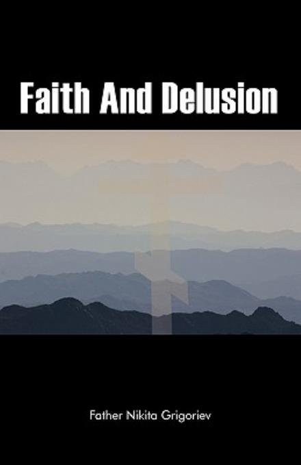 Faith And Delusion - Father Nikita Grigoriev - Bøger - Trafford Publishing - 9781426969539 - 16. maj 2011