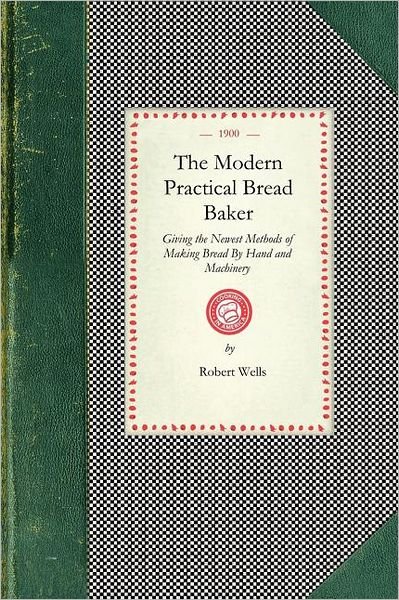 Cover for Robert Wells · Modern Practical Bread Baker: Giving the Newest Methods of Making Bread by Hand and Machinery; Also New Ideas and Instructions on the Trade (Cooking in America) (Taschenbuch) (2008)