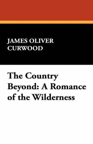 Cover for James Oliver Curwood · The Country Beyond: a Romance of the Wilderness (Hardcover Book) (2008)