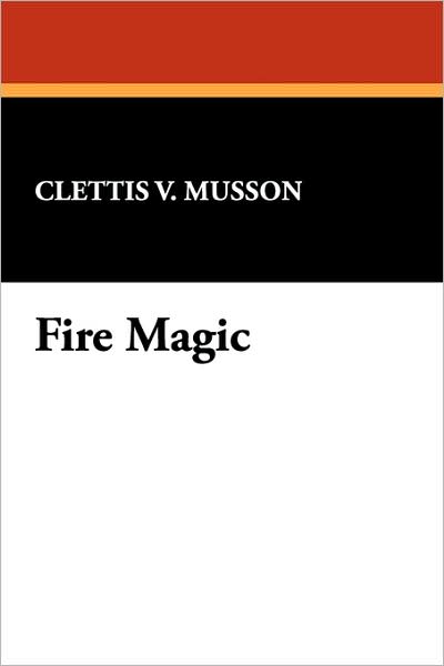 Fire Magic - Clettis V. Musson - Books - Brownstone Books - 9781434496539 - November 5, 2007