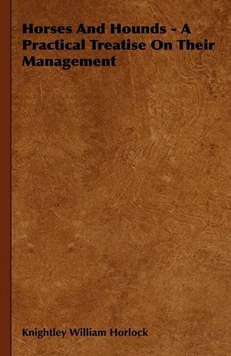 Horses and Hounds - a Practical Treatise on Their Management - Knightley William Horlock - Książki - Bartlet Press - 9781444648539 - 14 września 2009
