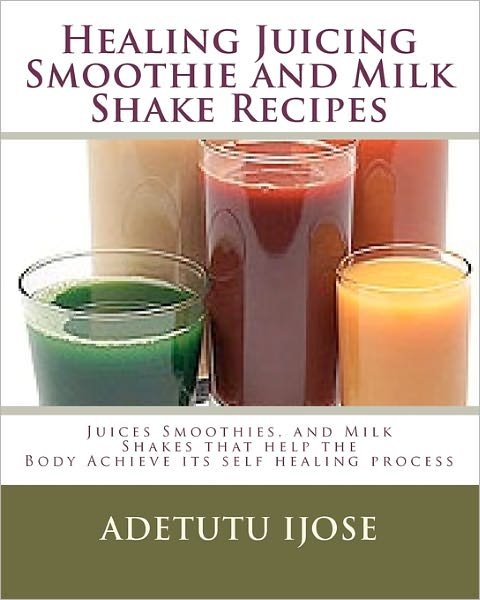 Adetutu Ijose · Healing Juicing, Smoothie and Milk Shake Recipes: Juices Smoothies, and Milk Shakes That Help the (Paperback Book) (2009)
