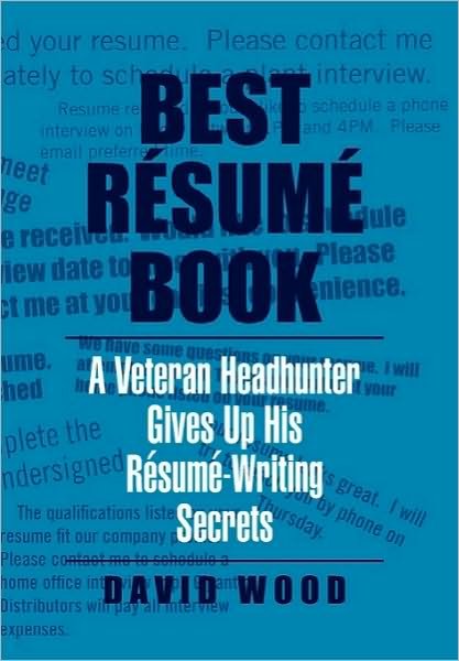 Best Resume Book: a Veteran Headhunter Gives Up His Resume-writing Secrets - David Wood - Bøker - Xlibris Corporation - 9781453574539 - 20. oktober 2010