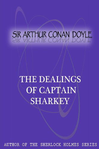 The Dealings of Captain Sharkey - Sir Arthur Conan Doyle - Books - CreateSpace Independent Publishing Platf - 9781477404539 - May 5, 2012