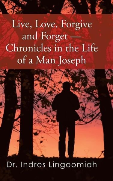 Live, Love, Forgive and Forget-chronicles in the Life of a Man Joseph - Dr Indres Lingoomiah - Books - Partridge Africa - 9781482804539 - November 28, 2014