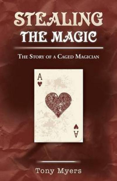 Cover for Tony Myers · Stealing the Magic: the Story of a Caged Magician (Taschenbuch) (2015)