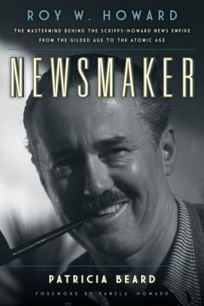 Cover for Patricia Beard · Newsmaker: Roy W. Howard, the Mastermind Behind the Scripps-Howard News Empire From the Gilded Age to the Atomic Age (Hardcover Book) (2016)