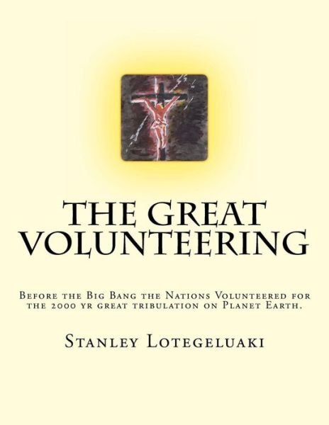 Stanley Ole Lotegeluaki · The Great Volunteering: Before the Big Bang the Nations Volunteered for the 2000 Yr Great Tribulation on Planet Earth. (Paperback Bog) (2014)