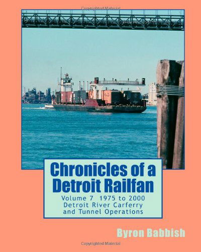 Cover for Byron Babbish · Chronicles of a Detroit Railfan Volume 7: Detroit River Carferry and Tunnel Operations (Paperback Book) (2014)