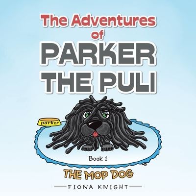The Adventures of Parker the Puli: The Mop Dog - Fiona Knight - Bücher - Balboa Press Au - 9781504322539 - 23. September 2020