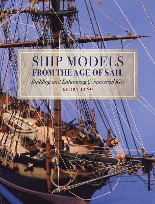 Cover for Kerry Jang · Ship Models from the Age of Sail: Building and Enhancing Commercial Kits (Hardcover Book) (2022)