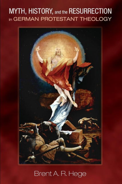 Myth, History, and the Resurrection in German Protestant Theology - Brent A. R. Hege - Books - Pickwick Publications - 9781532617539 - October 13, 2017
