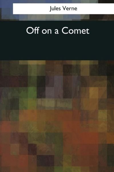 Off on a Comet - Jules Verne - Bücher - Createspace Independent Publishing Platf - 9781544089539 - 26. März 2017