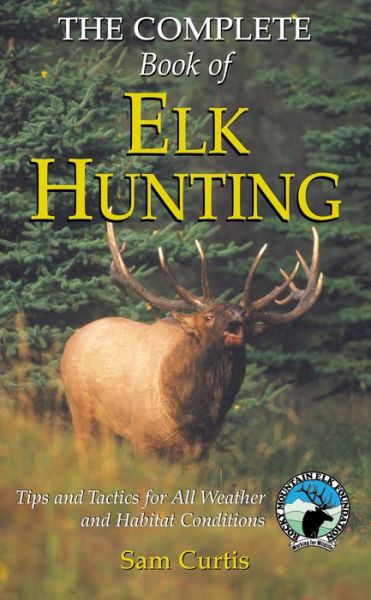 Cover for Sam Curtis · Complete Book of Elk Hunting: Tips And Tactics For All Weather And Habitat Conditions - Rocky Mountain Elk Foundation (Hardcover Book) (2005)